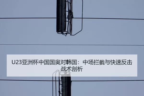 U23亚洲杯中国国奥对韩国：中场拦截与快速反击战术剖析